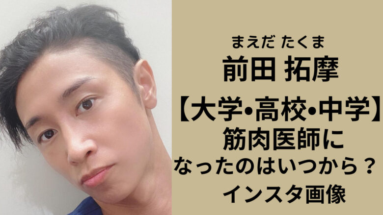前田拓摩の大学・高校・中学はどこ【経歴】筋肉医師になったのはいつから? | trend NEW blog